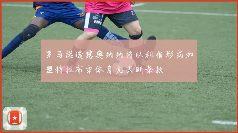 罗马诺透露奥纳纳将以租借形式加盟特拉布宗体育无买断条款