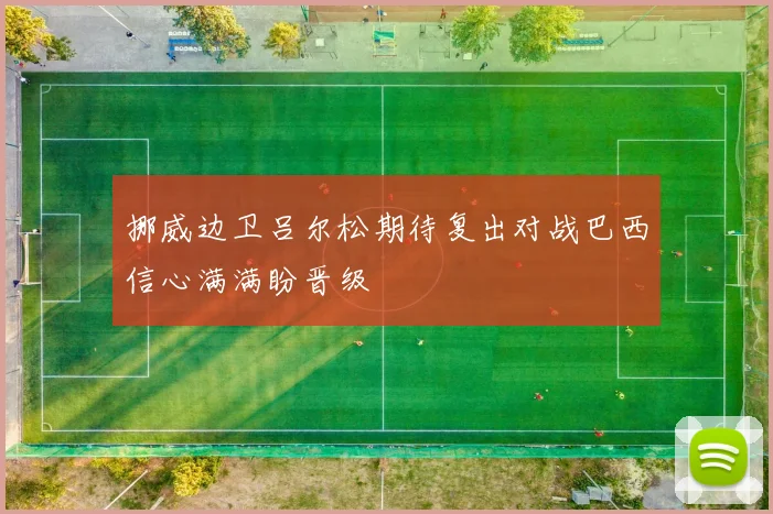 挪威边卫吕尔松期待复出对战巴西信心满满盼晋级