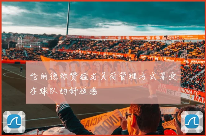 伦纳德称赞猛龙负荷管理方式享受在球队的舒适感