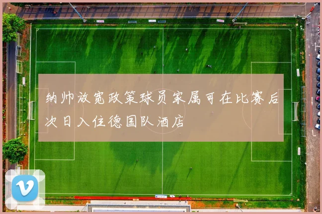 纳帅放宽政策球员家属可在比赛后次日入住德国队酒店