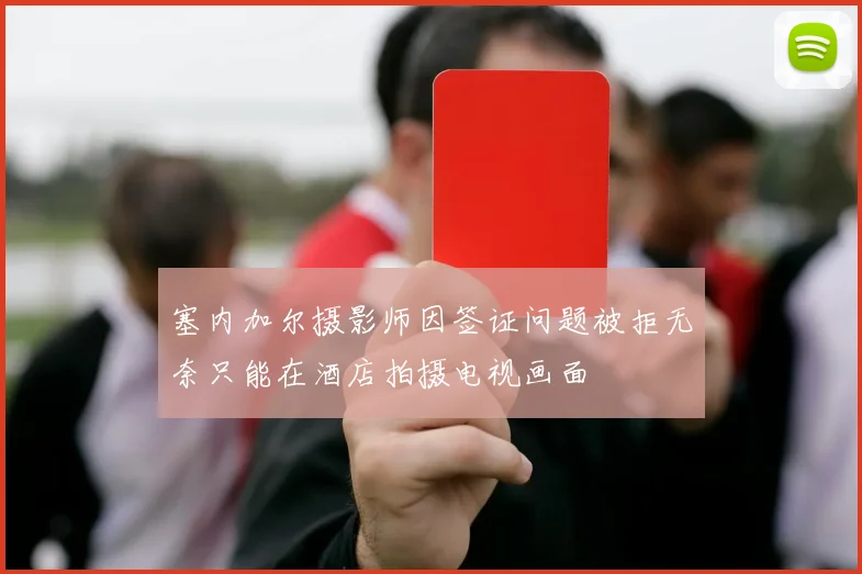 塞内加尔摄影师因签证问题被拒无奈只能在酒店拍摄电视画面