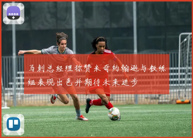 马刺总经理称赞米奇约翰逊与教练组表现出色并期待未来进步