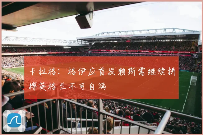 卡拉格：格伊应首发赖斯需继续拼搏英格兰不可自满