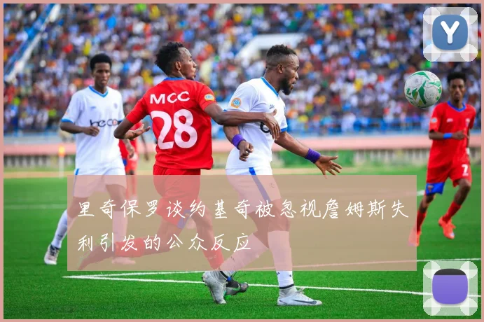 里奇保罗谈约基奇被忽视詹姆斯失利引发的公众反应
