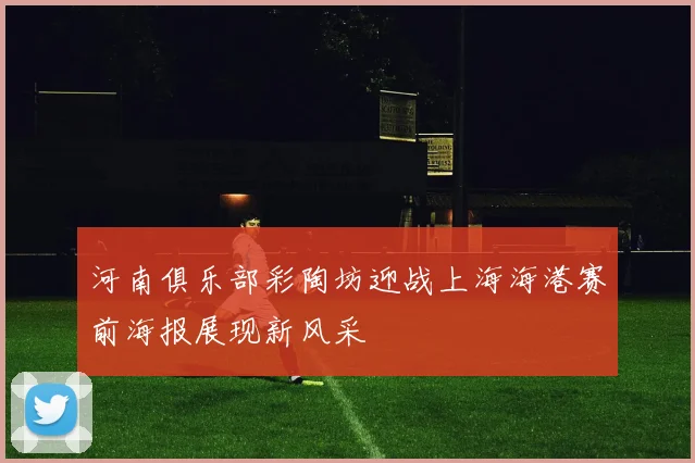 河南俱乐部彩陶坊迎战上海海港赛前海报展现新风采