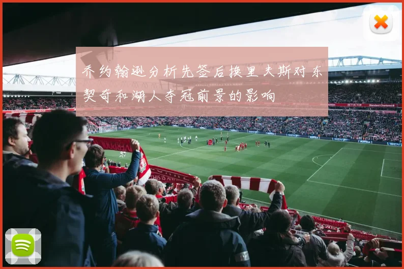 乔约翰逊分析先签后换里夫斯对东契奇和湖人夺冠前景的影响