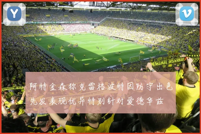 阿特金森称克雷格波特因防守出色先发表现优异特别针对爱德华兹