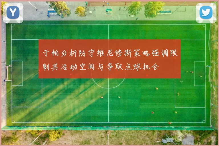 于帕分析防守维尼修斯策略强调限制其活动空间与争取点球机会